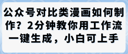 公众号对比类漫画制作教学，2分钟教你用工作流一键生成，小白可上手-轻创网
