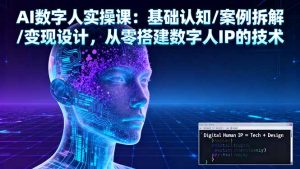AI数字人实操课：基础认知/案例拆解/变现设计，从零搭建数字人IP的技术-轻创网