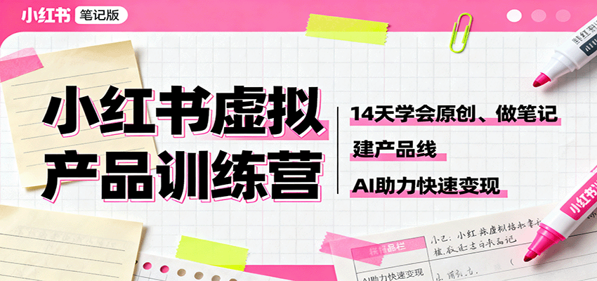小红书虚拟产品训练营：14天学会原创、做笔记、建产品线，AI助力快速变现-轻创网