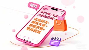 小红书0-100冷启动实战：流量算法+爆款选品+爆款文案+视频剪辑+矩阵搭建-轻创网