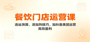 餐饮门店运营课：选址测算、添加剂技巧，加抖音美团运营，高效盈利-轻创网
