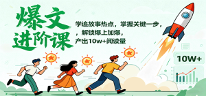 爆文进阶课：学追故事热点，掌握关键一步，解锁爆上加爆，产出10w+阅读量-轻创网