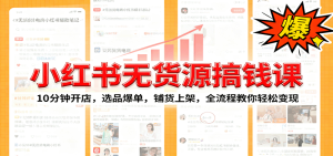 小红书无货源爆单课：10分钟开店，选品爆单，铺货上架，全流程教你轻松变现-轻创网