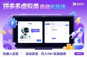 拼多多虚拟类目自动化玩法：机器人应答+自动发货，月入1W+实操指南-轻创网