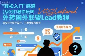 国外联盟賺美刀项目，从0到1教你玩转国外联盟Lead教程，纯新手可操作性100%-轻创网