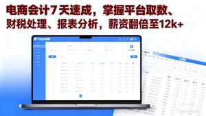 电商会计7天速成，掌握平台取数、财税处理、报表分析，薪资翻倍至12k+-轻创网
