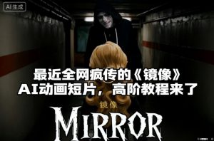 付费文章:最近全网疯传的《镜像》AI动画短片,高阶教程来了-轻创网