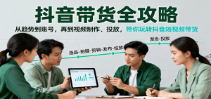 抖音带货全攻略：从趋势到账号，再到视频制作、投放，带你玩转抖音短视频带货-轻创网