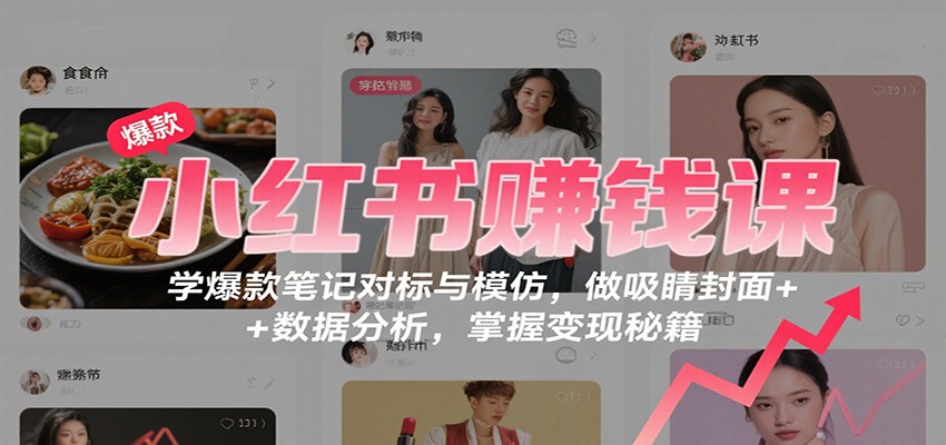 图片[1]-小红书赚钱课：学爆款笔记对标与模仿，做吸睛封面 + 数据分析，掌握变现秘籍-轻创网