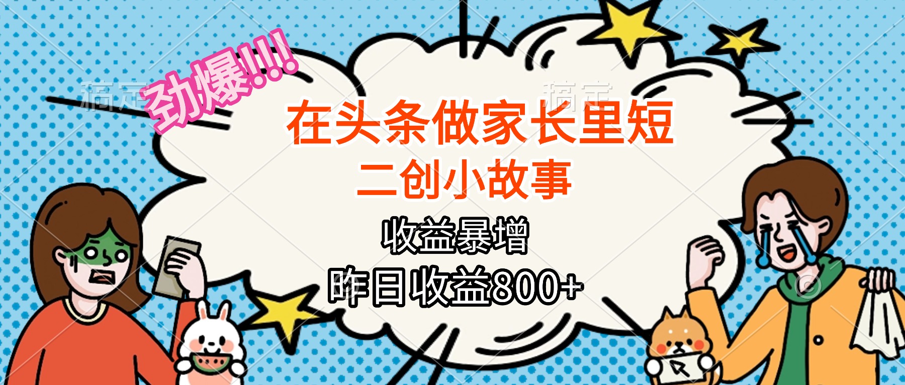 【劲爆】在头条做家长里短二创小故事，收益暴增，月入2W+-轻创网
