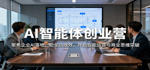 AI智能体创业营：聚焦企业AI落地，助全员提效，开启智能运营与商业思维突破-轻创网