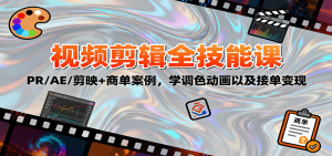 2025视频剪辑全技能课：PR/AE/剪映+商单案例，学调色动画以及接单变现-轻创网