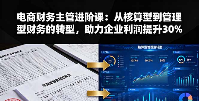 电商财务主管进阶课：从核算型到管理型财务的转型，助力企业利润提升30%-轻创网