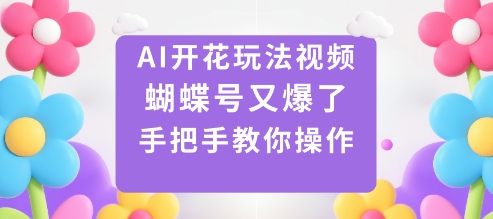 AI开花玩法视频，蝴蝶号又爆了，手把手教你操作-轻创网