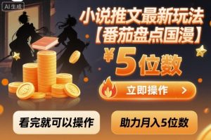 小说推文最新玩法，助力月入5位数【番茄盘点国漫】玩法，看完就可以操作-轻创网