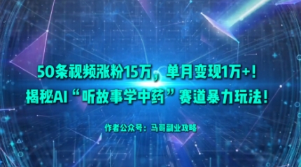 50条视频涨粉15W，单月变现1W+！揭秘AI“听故事学中药”赛道暴力玩法-轻创网