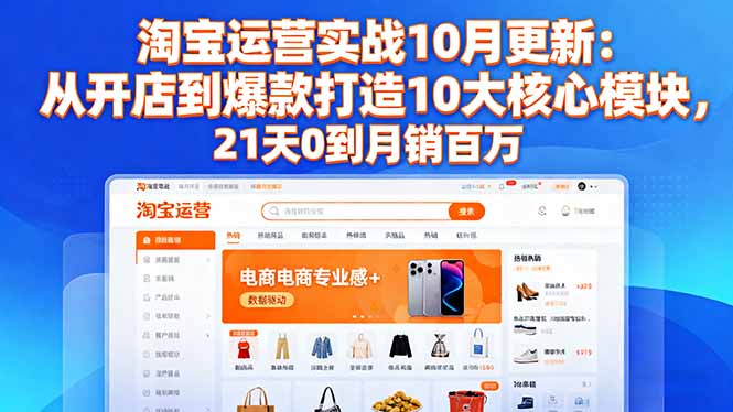 淘宝运营实战10月更新:从开店到爆款打造10大核心模块,21天0到月销百万-轻创网