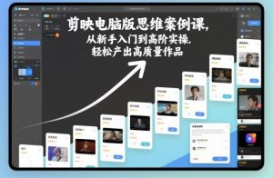 剪映电脑版思维案例课，从新手入门到高阶实操，轻松产出高质量作品-轻创网