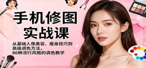 手机修图实战课,从基础人像美容、瘦身技巧到高级调色方法,86种流行风格的调色教学-轻创网