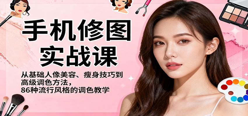 手机修图实战课，从基础人像美容、瘦身技巧到高级调色方法，86种流行风格的调色教学-轻创网