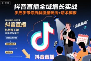 抖音直播全域增长实战第155期杭州线下课,手把手带你拆解流量玩法+话术模板-轻创网
