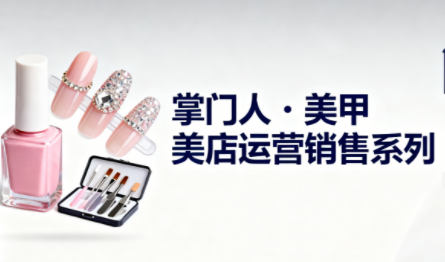 掌门人·美甲店运营销售系列-轻创网