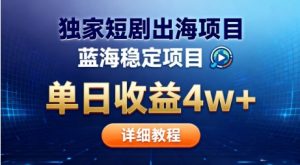 全网独家短剧出海掘金,蓝海红利,单日最高收益5w+,别卷国内了【揭秘】-轻创网