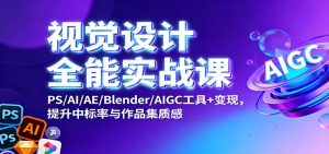视觉设计全能实战课：PS/AI/AE/Blender/AIGC工具+变现，提升中标率与作品集质感-轻创网