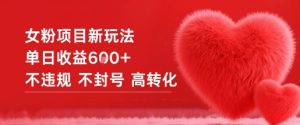 女粉项目新玩法单日收益6张+不违规不封号高转化-轻创网