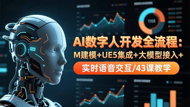 AI数字人开发全流程：M建模+UE5集成+大模型接入+实时语音交互/43课教学-轻创网