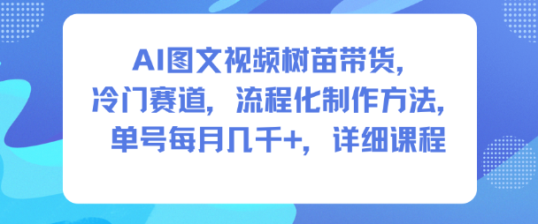 AI图文视频树苗带货，冷门赛道，流程化制作方法，单号每月几K，详细课程-轻创网