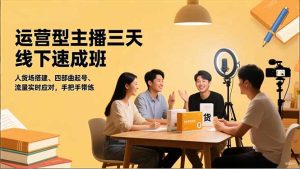 运营型主播三天线下班，人货场搭建,四部曲起号,流量实时应对，手把手带练-轻创网