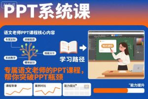 PPT系统课,专属语文老师的PPT课程,帮你突破PPT瓶颈-轻创网