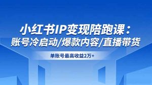 小红书IP变现陪跑课：账号冷启动/爆款内容/直播带货，单账号最高收益2万+-轻创网