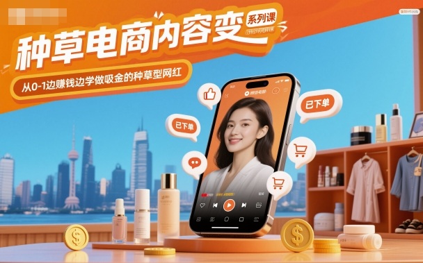 种草电商内容变现系列课，从0-1边賺钱边学做吸金的种草型网红-轻创网