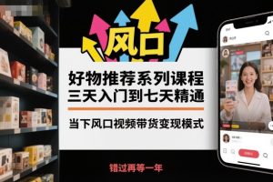 好物推荐系列课程，三天入门到七天精通，当下风口视频带货变现模式-轻创网