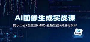 AI图像生成实战课：提示工程+图生图+动效+直播答疑+商业化拆解-轻创网