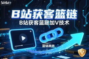 B站获客篮链跳转加V技术，B站获客蓝链跳转技术-轻创网