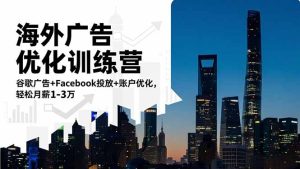 海外广告优化训练营：谷歌广告+Facebook投放+账户优化，轻松月薪1-3万-轻创网