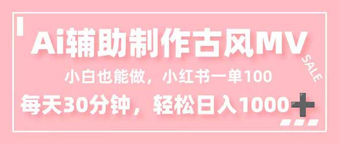 小白也能做！AI辅助制作古风MV，小红薯一单100，每天30分钟轻松日入1000+-轻创网