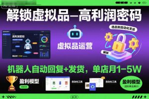 解锁虚拟品高利润密码:机器人自动回复+发货,单店月1-5W【揭秘】-轻创网