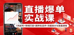 直播爆单实战课：7天起号+场域打造+高转化话术+流量放大与复盘递增-轻创网