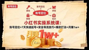 小红书实操系统课：账号定位+7天快速起号+安全导流技巧+爆款打法=月赚1w+-轻创网