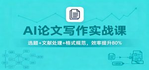 AI论文写作实战课：选题+文献处理+格式规范，效率提升80%-轻创网