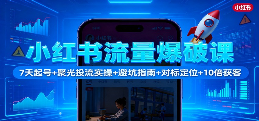 小红书流量爆破课:7天起号+聚光投流实操+避坑指南+对标定位+10倍获客-轻创网