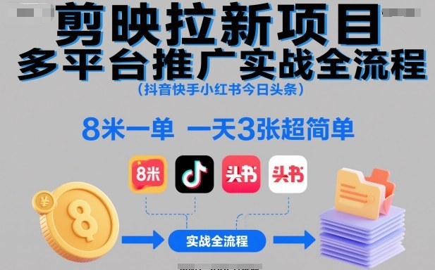 剪映拉新项目多平台推广实战全流程(抖音快手小红书今日头条),8米一单,一天3张超简单-轻创网