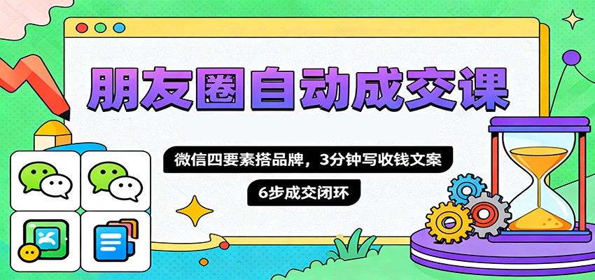 图片[1]-朋友圈自动成交课，微信四要素搭品牌，3分钟写收钱文案，6步成交闭环-轻创网