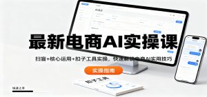 最新电商AI实操课:扫盲+核心运用+扣子工具实操,快速解锁电商AI实用技巧-轻创网