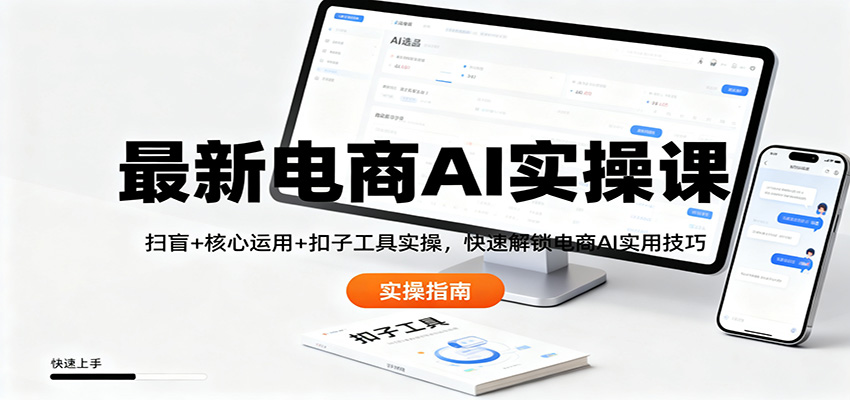 最新电商AI实操课:扫盲+核心运用+扣子工具实操,快速解锁电商AI实用技巧-轻创网