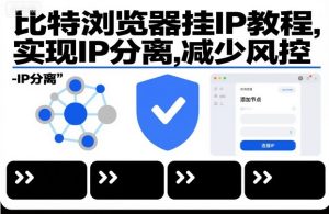 比特浏览器挂IP教程，实现IP分离，减少风控-轻创网